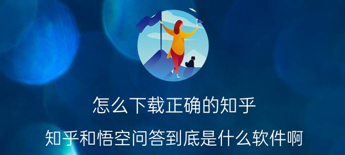 怎么下载正确的知乎 知乎和悟空问答到底是什么软件啊？